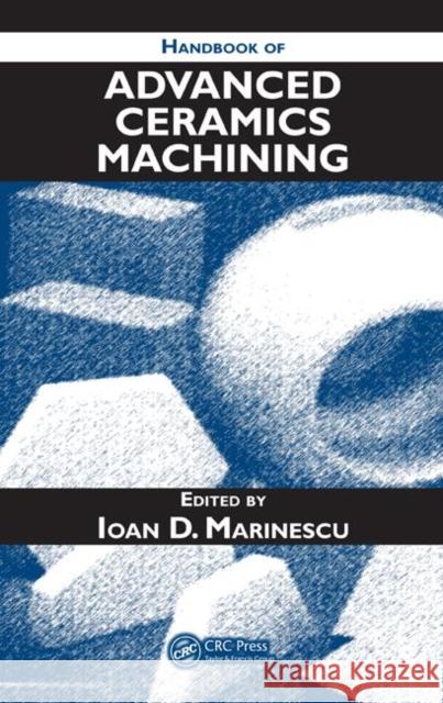 Handbook of Advanced Ceramics Machining Ioan D. Marinescu 9780849338373 CRC Press