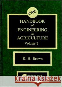 CRC Handbook of Engineering in Agriculture, Volume I: Crop Production Engineering R. H. Brown 9780849338618 CRC Press