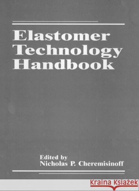Elastomer Technology Handbook N. P. Cheremisinoff Cheremisinoff P. Cheremisinoff Nicholas P. Cheremisinoff 9780849344015