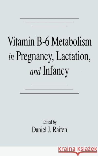Vitamin B-6 Metabolism in Pregnancy, Lactation, and Infancy Daniel J. Raiten 9780849345944 CRC Press
