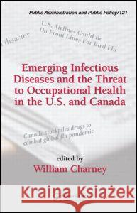 Emerging Infectious Diseases and the Threat to Occupational Health in the U.S. and Canada William Charney 9780849346378 CRC Press