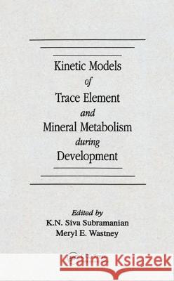 Kinetic Models of Trace Element and Mineral Metabolism During Development K. N. Subramanian K. N. Siv Meryl E. Wastney 9780849347368 CRC Press