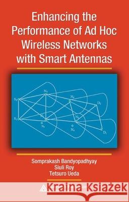 Enhancing the Performance of Ad Hoc Wireless Networks with Smart Antennas Somprakash Bandyopadhyay Siuli Roy Tetsuro Ueda 9780849350818