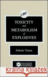 TOXICITY AND METABOLISM OF EXPLOSIVES Jehuda Yinon 9780849351280 TAYLOR & FRANCIS LTD