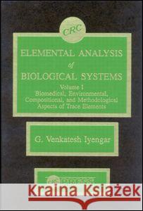 Elemental Analysis of Biological Systems: Biological, Medical, Environmental, Compositional, and Methodological Aspects, Volume I G. Venkatesh Iyengar G. V. Iyengar Iyengar Venkatesh Iyengar 9780849354236