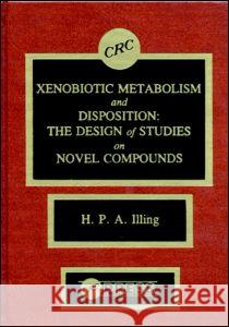 Xenobiotic Metabolism and Disposition: The Design of Studies on Novel Compounds Harry P.A. Illing   9780849361630 Taylor & Francis
