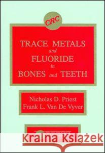 Trace Metals and Fluoride in Bones and Teeth Nicholas D. Priest Vyver Frank Van Priest D. Priest 9780849361906 CRC