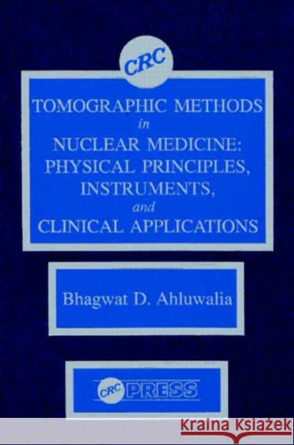 Tomographic Methods in Nuclear Medicine: Physical Principles, Instruments, and Clinical Applications Ahluwalia, Bhagwat D. 9780849361982 CRC