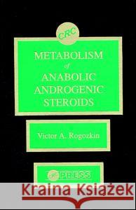 Metabolism of Anabolic-Androgenic Steroids Victor A. Rogozkin V. A. Rogozkin Rogozkin A. Rogozkin 9780849364150