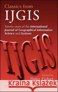Classics from Ijgis: Twenty Years of the International Journal of Geographical Information Science and Systems Fisher, Peter 9780849370427 CRC Press