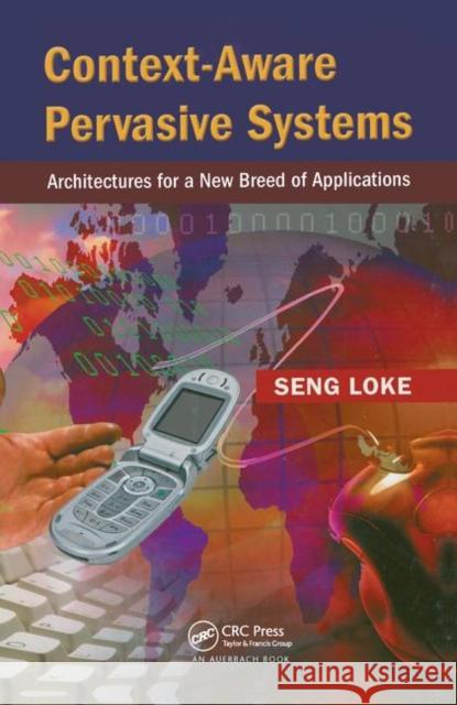 Context-Aware Pervasive Systems: Architectures for a New Breed of Applications Loke, Seng 9780849372551