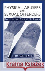 Physical Abusers and Sexual Offenders : Forensic and Clinical Strategies Scott Allen Johnson 9780849372599 CRC Press