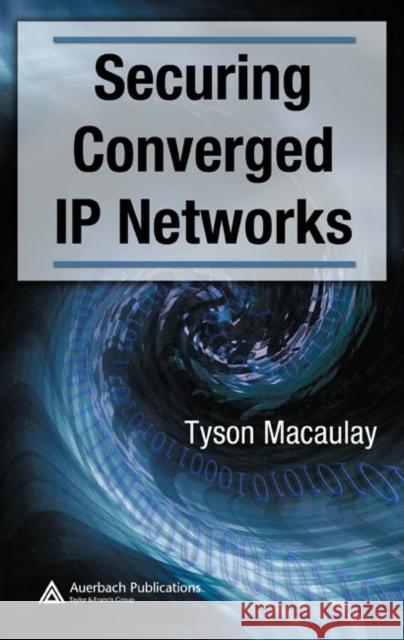 Securing Converged IP Networks Tyson Macaulay 9780849375804 Auerbach Publications