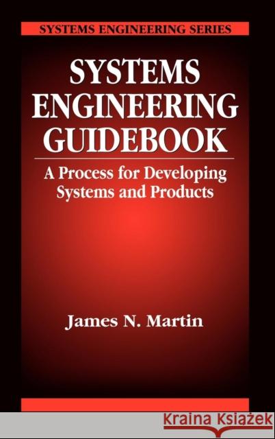 Systems Engineering Guidebook: A Process for Developing Systems and Products Martin, James N. 9780849378379 CRC