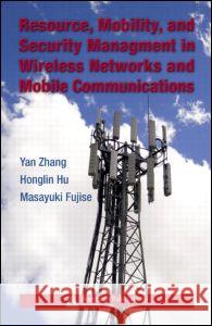Resource, Mobility, and Security Management in Wireless Networks and Mobile Communications Yan Zhang Honglin Hu Masayuki Fujise 9780849380365