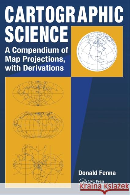 Cartographic Science: A Compendium of Map Projections, with Derivations Fenna, Donald 9780849381690