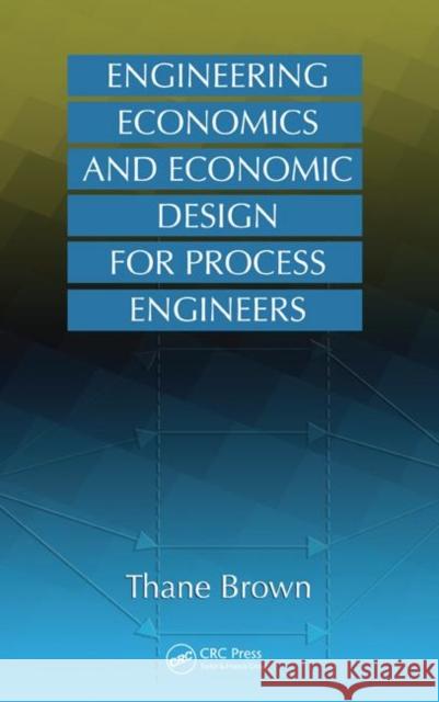 Engineering Economics and Economic Design for Process Engineers Thane Brown 9780849382123