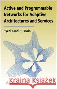 Active and Programmable Networks for Adaptive Architectures and Services Syed Asad Hussain 9780849382147