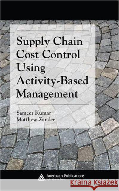 Supply Chain Cost Control Using Activity-Based Management Sameer Kumar Matthew Zander 9780849382154