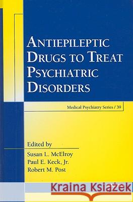 Antiepileptic Drugs to Treat Psychiatric Disorders Susan L. McElroy Susan L. McElroy Paul E., JR. Keck 9780849382598