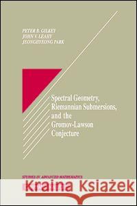 Spectral Geometry, Riemannian Submersions, and the Gromov-Lawson Conjecture Peter B. Gilkey Jeonghyeong Park John V. Leahy 9780849382772 CRC Press