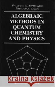 Algebraic Methods in Quantum Chemistry and Physics Francisco M. Fernandez Eduardo A. Castro F. M. Fernandez 9780849382925 CRC Press
