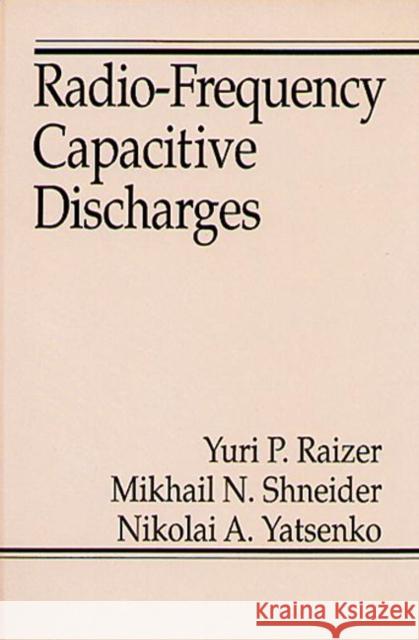Radio-Frequency Capacitive Discharges Yuri P. Raizer Mikhail N. Shneider Nikolai A. Yatsenko 9780849386442
