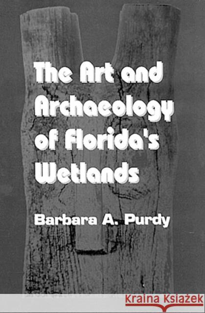 The Art and Archaeology of Florida's Wetlands Barbara A. Purdy   9780849388088