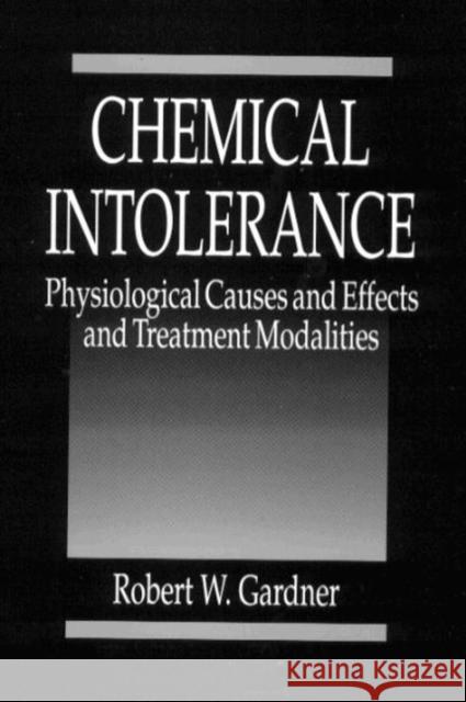 Chemical Intolerance: Physiological Causes and Effects and Treatment Modalities Robert W. Gardner Gardner W. Gardner 9780849389269 CRC