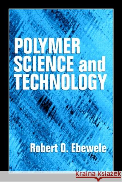 Polymer Science and Technology Robert Oboigbaotor Ebewele Ebewele                                  Ebewele O. Ebewele 9780849389399 CRC