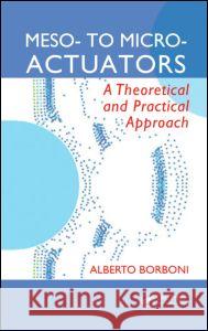 Meso- To Micro- Actuators: A Theoretical and Practical Approach Borboni, Alberto 9780849390890 CRC Press