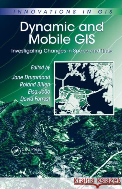 Dynamic and Mobile GIS : Investigating Changes in Space and Time Jane Drummond Roland Billen Elsa Joao 9780849390920 CRC Press