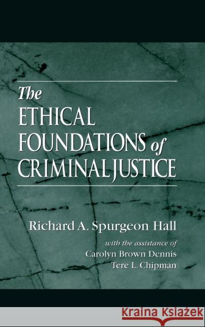 The Ethical Foundations of Criminal Justice Richard A. Spurgeon Hall 9780849391163 CRC Press