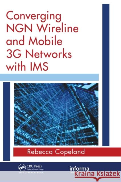 Converging NGN Wireline and Mobile 3G Networks with IMS: Converging NGN and 3G Mobile Copeland, Rebecca 9780849392504 CRC PR INC