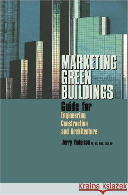 Marketing Green Buildings: Guide for Engineering, Construction and Architecture Yudelson, Jerry 9780849393815 Fairmont Press