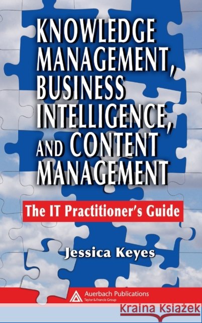 Knowledge Management, Business Intelligence, and Content Management: The It Practitioner's Guide Keyes, Jessica 9780849393853