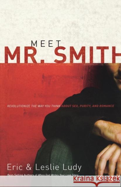 Meet Mr. Smith: Revolutionize the Way You Think about Sex, Purity, and Romance Ludy, Eric 9780849905438 Thomas Nelson Publishers