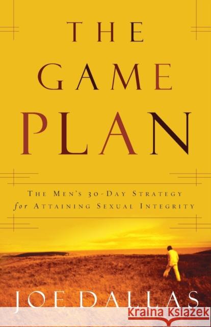 The Game Plan: The Men's 30-Day Strategy for Attaining Sexual Integrity Joe Dallas 9780849906336