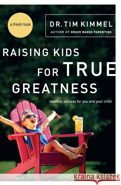 Raising Kids for True Greatness: Redefine Success for You and Your Child Tim Kimmel 9780849909511