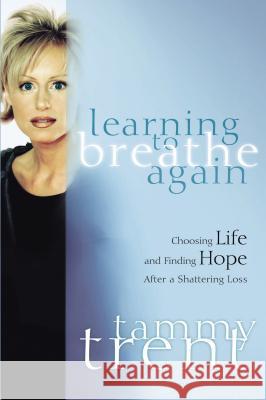 Learning to Breathe Again: Choosing Life and Finding Hope After a Shattering Loss Trent, Tammy 9780849909542 W Publishing Group