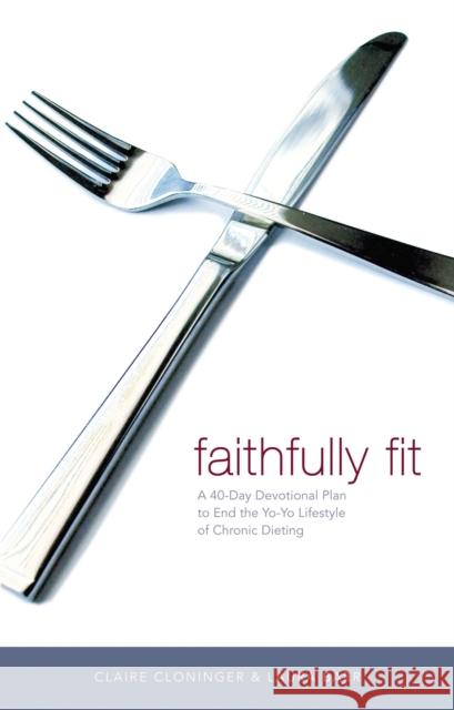 Faithfully Fit: A 40-Day Devotional Plan to End the Yo-Yo Lifestyle of Chronic Dieting Cloninger, Claire 9780849909887