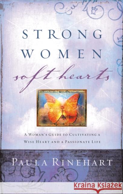 Strong Women, Soft Hearts: A Woman's Guide to Cultivating a Wise Heart and a Passionate Life Paula Rinehart 9780849909979
