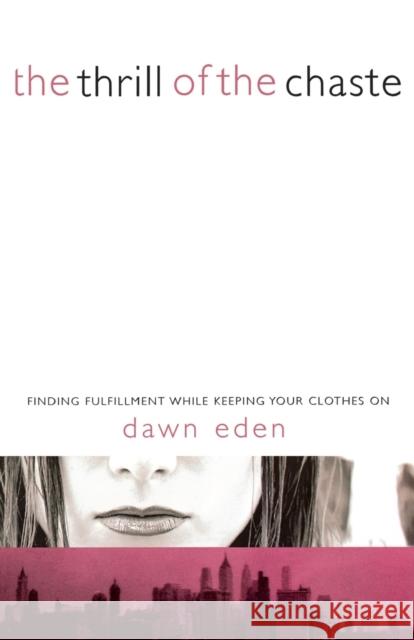 The Thrill of the Chaste: Finding Fulfillment While Keeping Your Clothes on Dawn Eden 9780849913112 W Publishing Group