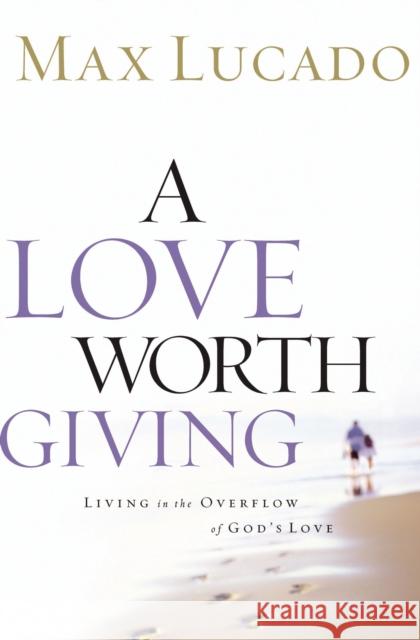A Love Worth Giving: Living in the Overflow of God's Love Max Lucado 9780849913464 W Publishing Group