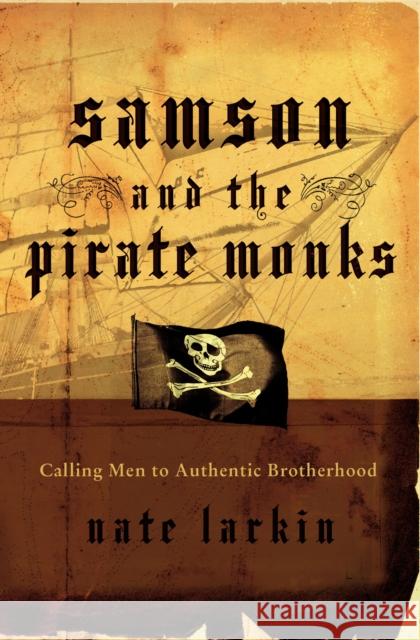 Samson and the Pirate Monks: Calling Men to Authentic Brotherhood Larkin, Nate 9780849914591