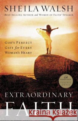 Extraordinary Faith: God's Perfect Gift for Every Woman's Heart Walsh, Sheila 9780849918568 Thomas Nelson Publishers
