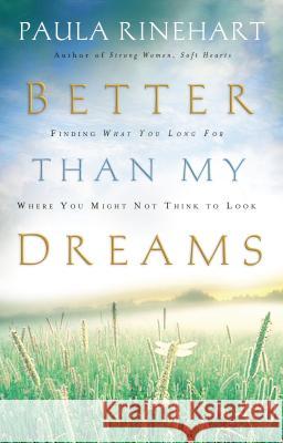 Better Than My Dreams: Finding What You Long for Where You Might Not Think to Look Rinehart, Paula 9780849918674 Thomas Nelson Publishers