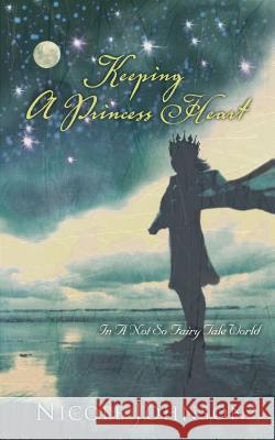 Keeping a Princess Heart: In a Not-So-Fairy-Tale World Johnson, Nicole 9780849918810