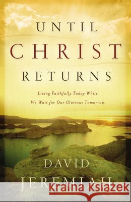 Until Christ Returns: Living Faithfully Today While We Wait for Our Glorious Tomorrow David Jeremiah 9780849918834 W Publishing Group