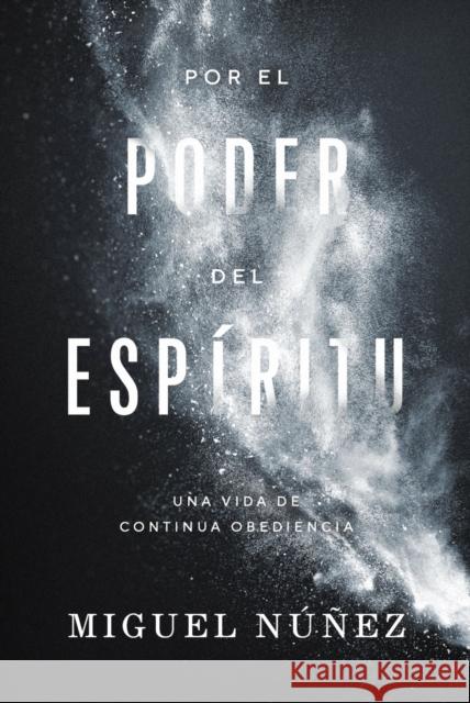 Por El Poder del Espíritu: Una Vida de Continua Obediencia Núñez, Miguel 9780849919763